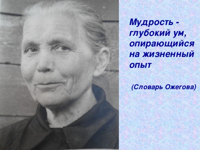 Мудрость - глубокий ум, опирающийся на жизненный опыт   (Словарь Ожегова)