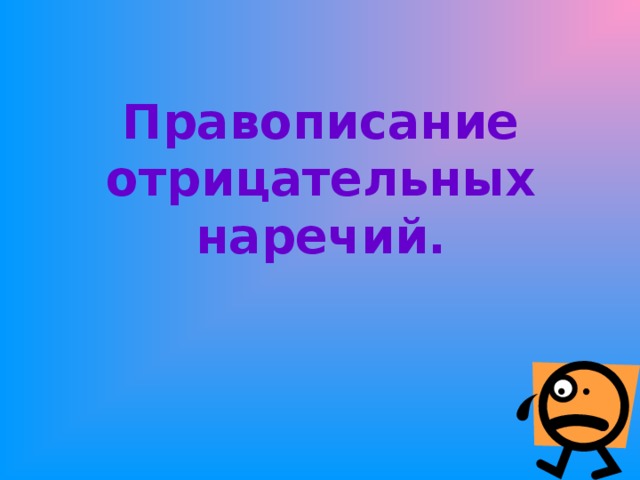 Правописание отрицательных наречий.