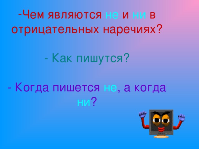 Чем являются не и ни в отрицательных наречиях?   - Как пишутся?   - Когда пишется не , а когда ни ?