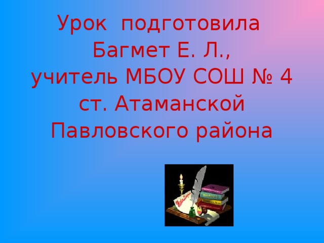 Урок подготовила Багмет Е. Л., учитель МБОУ СОШ № 4 ст. Атаманской Павловского района