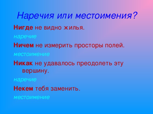 Наречия или местоимения? Нигде не видно жилья. наречие Ничем не измерить просторы полей. местоимение Никак не удавалось преодолеть эту вершину. наречие Некем тебя заменить. местоимение