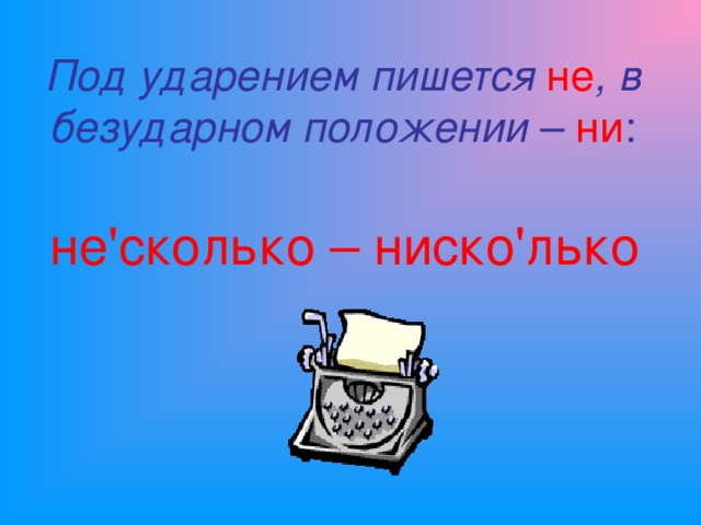 Под ударением пишется не , в безударном положении – ни : не ' сколько – ниско ' лько