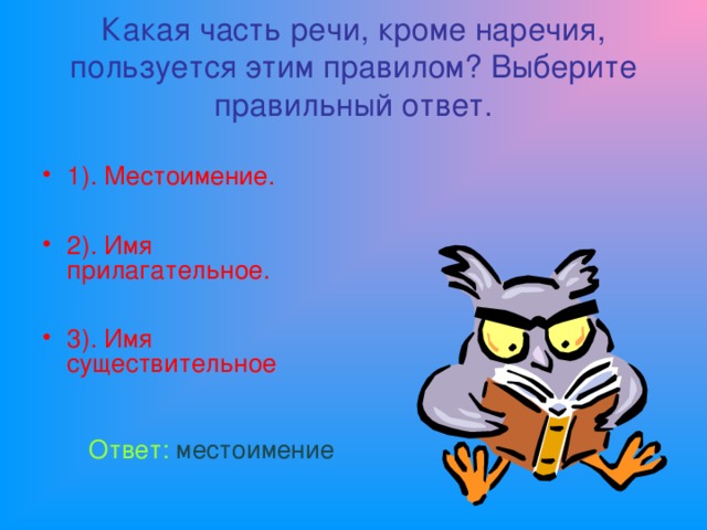 Какая часть речи, кроме наречия, пользуется этим правилом? Выберите правильный ответ. 1). Местоимение.  2). Имя прилагательное.  3). Имя существительное  Ответ: местоимение