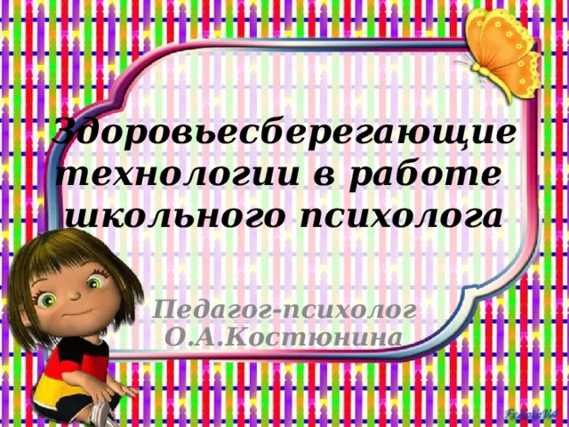 Здоровьесберегающие технологии в работе школьного психолога Педагог-психолог О.А.Костюнина