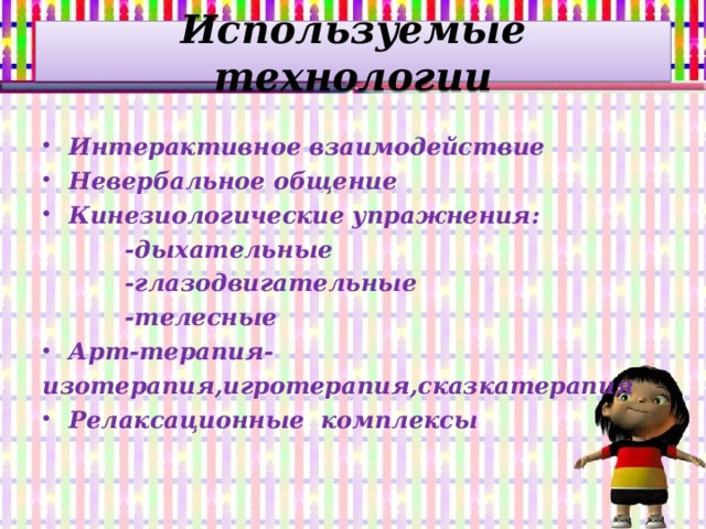 Используемые технологии  Интерактивное взаимодействие Невербальное общение Кинезиологические упражнения:  -дыхательные  -глазодвигательные  -телесные Арт-терапия- изотерапия,игротерапия,сказкатерапия