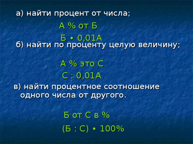 а) найти процент от числа;  б) найти по проценту целую величину; в) найти процентное соотношение одного числа от другого. А % от Б Б ∙ 0,01А А % это С  С : 0,01А  Б от С в % (Б : С) ∙ 100%
