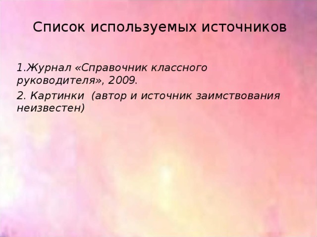 Список используемых источников 1.Журнал «Справочник классного руководителя», 2009. 2. Картинки (автор и источник заимствования неизвестен)