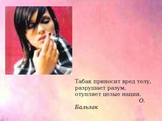 Табак приносит вред телу, разрушает разум, отупляет целые нации.  О. Бальзак