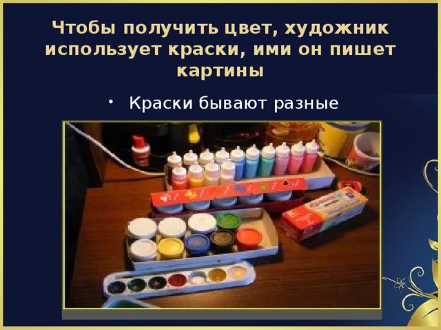 Чтобы получить цвет, художник использует краски, ими он пишет картины