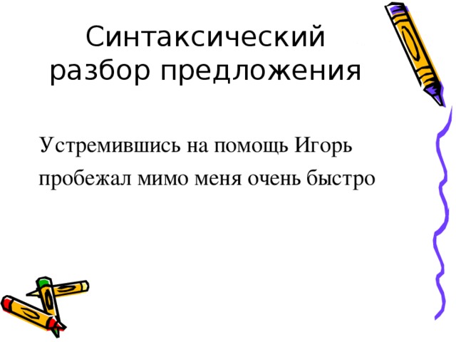 Синтаксический разбор предложения Устремившись на помощь Игорь пробежал мимо меня очень быстро