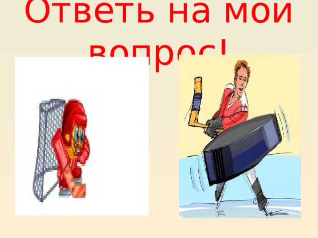 Ответь на мой вопрос!