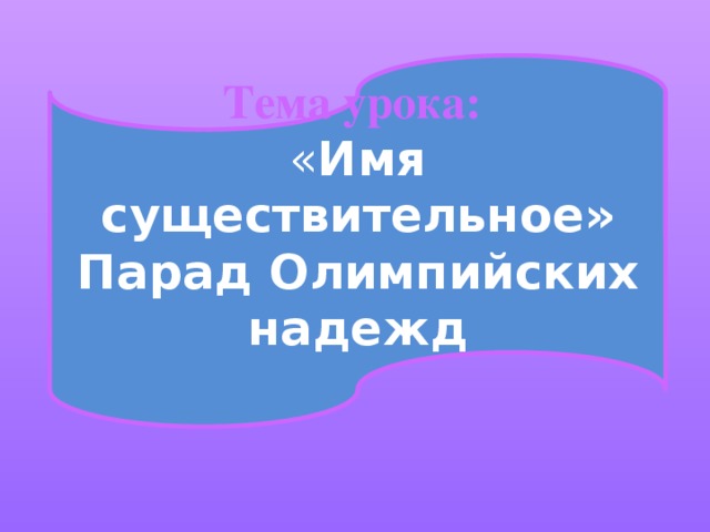 Тема урока:  « Имя существительное»  Парад Олимпийских надежд