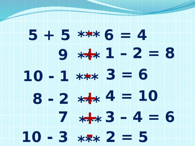 - 5 + 5 6 = 4 *** + 1 – 2 = 8 9 *** - 3 = 6 10 - 1 *** 4 = 10 + 8 - 2 *** + 3 – 4 = 6 7 *** - 2 = 5 10 - 3 ***