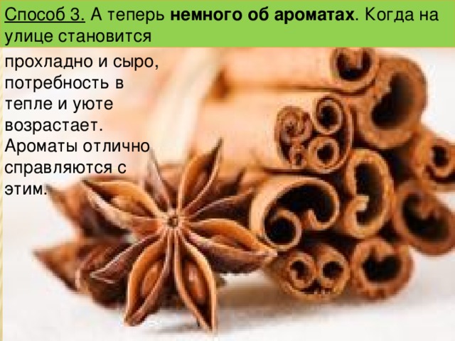 прохладно и сыро, потребность в тепле и уюте возрастает. Ароматы отлично справляются с этим. Способ 3. А теперь немного об ароматах . Когда на улице становится