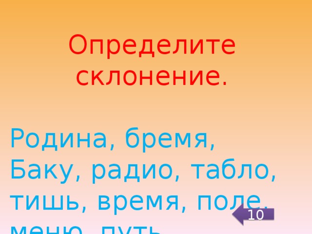 Определите склонение. Родина, бремя, Баку, радио, табло, тишь, время, поле, меню, путь. 10