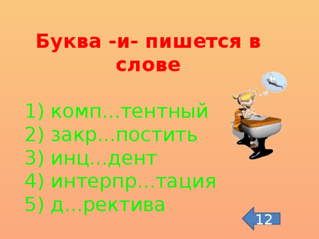 Буква -и- пишется в слове 1) комп...тентный 2) закр...постить 3) инц...дент 4) интерпр...тация 5) д...ректива 12