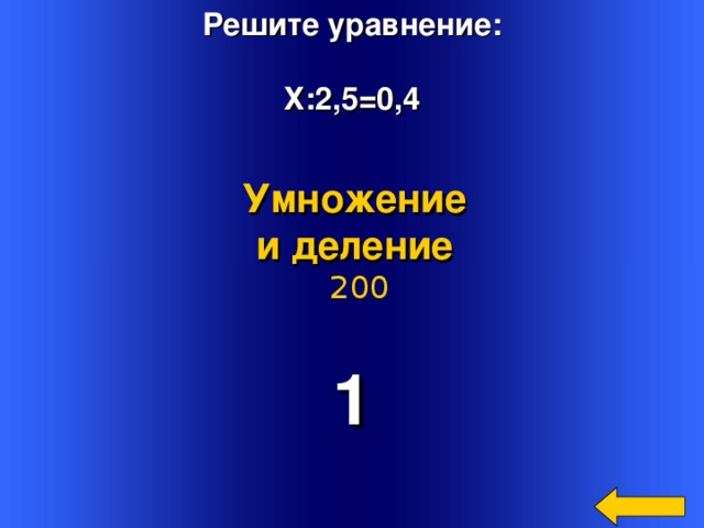 Решите уравнение:  Х:2,5=0,4 Умножение и деление  200 1 Welcome to Power Jeopardy   © Don Link, Indian Creek School, 2004 You can easily customize this template to create your own Jeopardy game. Simply follow the step-by-step instructions that appear on Slides 1-3. 2