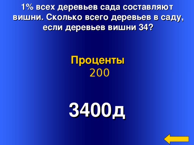 1% всех деревьев сада составляют  вишни. Сколько всего деревьев в саду,  если деревьев вишни 34?  Проценты  200 3400д Welcome to Power Jeopardy   © Don Link, Indian Creek School, 2004 You can easily customize this template to create your own Jeopardy game. Simply follow the step-by-step instructions that appear on Slides 1-3. 2