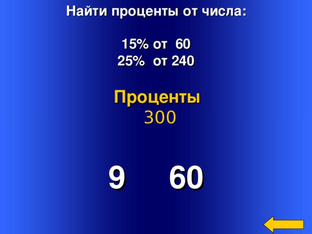 Найти проценты от числа:  15% от 60 25% от 240 Проценты  300 9 60 Welcome to Power Jeopardy   © Don Link, Indian Creek School, 2004 You can easily customize this template to create your own Jeopardy game. Simply follow the step-by-step instructions that appear on Slides 1-3. 2