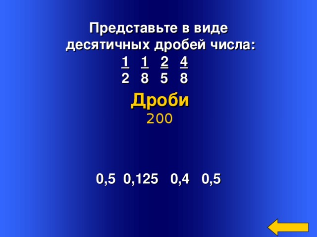 Представьте в виде  десятичных дробей числа: 1  1  2  4  2 8 5 8 Дроби 200 0,5 0,125 0,4 0,5 Welcome to Power Jeopardy   © Don Link, Indian Creek School, 2004 You can easily customize this template to create your own Jeopardy game. Simply follow the step-by-step instructions that appear on Slides 1-3. 2