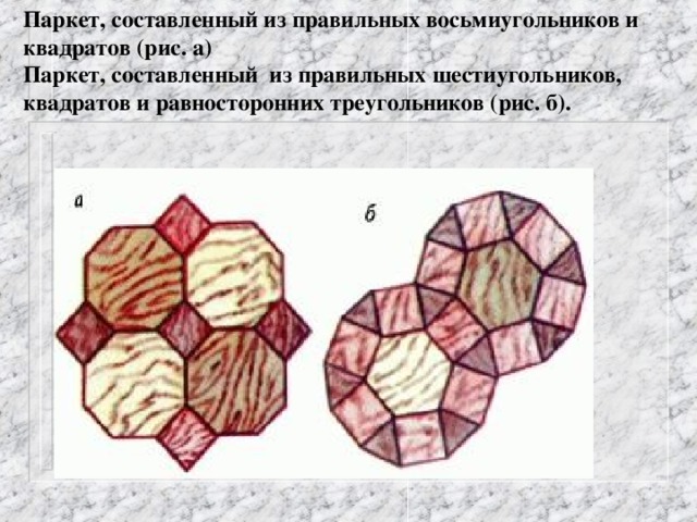 Паркет, составленный из правильных восьмиугольников и квадратов (рис. а) Паркет, составленный из правильных шестиугольников, квадратов и равносторонних треугольников (рис. б).