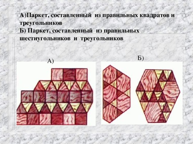 А)Паркет, составленный из правильных квадратов и треугольников  Б) Паркет, составленный из правильных шестиугольников и треугольников Б) А)