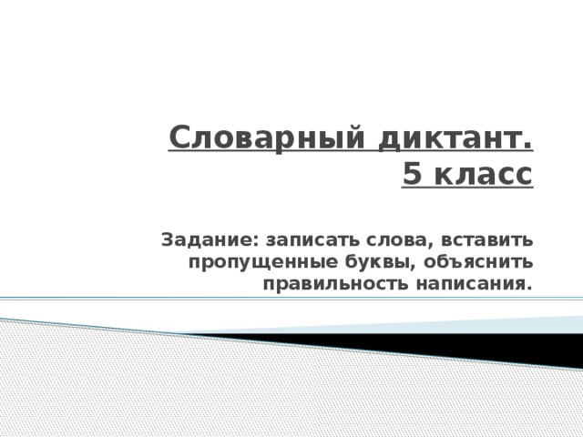 Словарный диктант.  5 класс   Задание: записать слова, вставить пропущенные буквы, объяснить правильность написания.