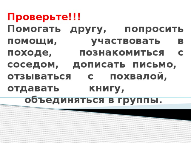 Проверьте!!!  Помогать другу, попросить помощи, участвовать в походе, познакомиться с соседом, дописать письмо, отзываться с похвалой, отдавать книгу,  объединяться в группы .