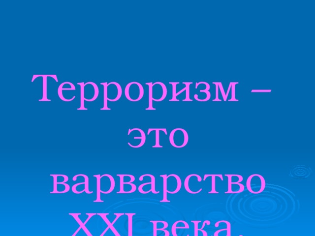 Терроризм –  это варварство  XXI века.