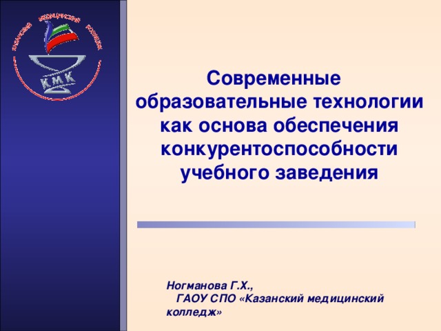 Современные  образовательные технологии как основа обеспечения конкурентоспособности учебного заведения Ногманова Г.Х., ГАОУ СПО «Казанский медицинский колледж»