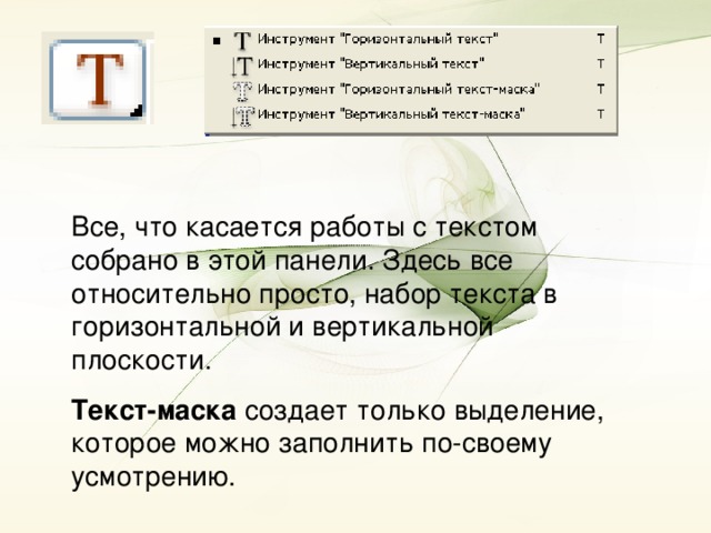 Все, что касается работы с текстом собрано в этой панели. Здесь все относительно просто, набор текста в горизонтальной и вертикальной плоскости. Текст-маска создает только выделение, которое можно заполнить по-своему усмотрению.