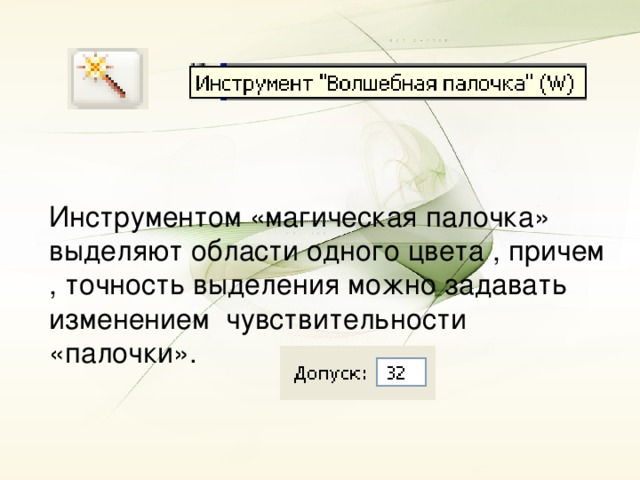 Инструментом «магическая палочка» выделяют области одного цвета , причем , точность выделения можно задавать изменением чувствительности «палочки».