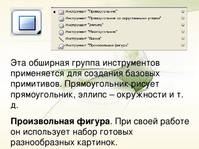 Эта обширная группа инструментов применяется для создания базовых примитивов. Прямоугольник рисует прямоугольник, эллипс – окружности и т. д. Произвольная фигура . При своей работе он использует набор готовых разнообразных картинок.