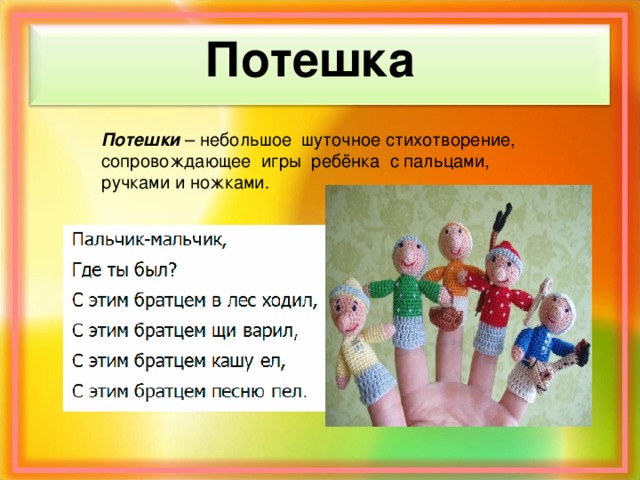 Потешка Потешки – небольшое шуточное стихотворение, сопровождающее игры ребёнка с пальцами, ручками и ножками .