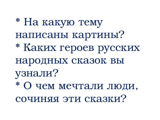 * На какую тему написаны картины? * Каких героев русских народных сказок вы узнали? * О чем мечтали люди, сочиняя эти сказки?