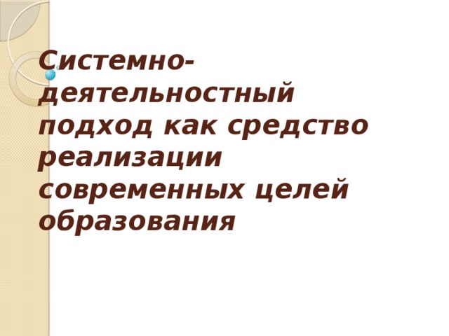 Системно- деятельностный подход как средство реализации современных целей образования