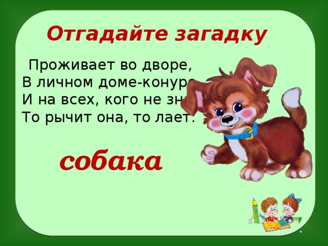 Отгадайте загадку  Проживает во дворе,  В личном доме-конуре,  И на всех, кого не знает,  То рычит она, то лает.   собака