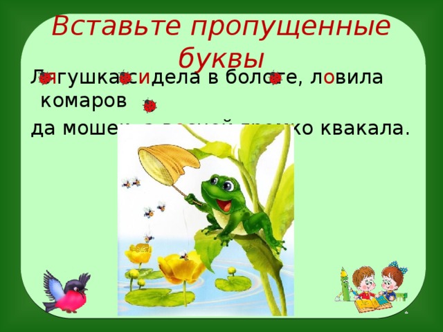 Вставьте пропущенные буквы  Л я гушка с и дела в болоте, л о вила комаров  да мошек, а в е сной громко квакала.