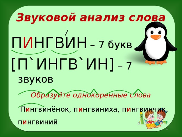 Звуковой анализ слова П И НГВИН  – 7 букв [П`ИНГВ`ИН] – 7 звуков Образуйте однокоренные слова  П и нгвинёнок, п и нгвиниха, п и нгвинчик, п и нгвиний