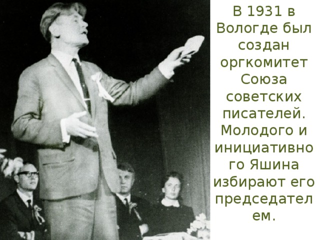 В 1931 в Вологде был создан оргкомитет Союза советских писателей. Молодого и инициативного Яшина избирают его председателем.