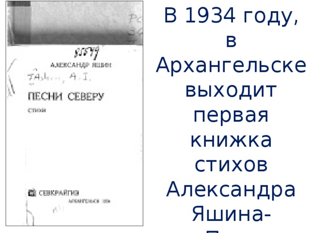 В 1934 году, в Архангельске выходит первая книжка стихов Александра Яшина- «Песни Северу».