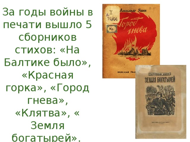 За годы войны в печати вышло 5 сборников стихов: «На Балтике было», «Красная горка», «Город гнева», «Клятва», « Земля богатырей».