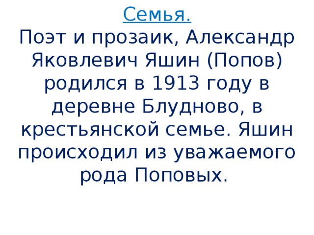 Семья. Поэт и прозаик, Александр Яковлевич Яшин (Попов) родился в 1913 году в деревне Блудново, в крестьянской семье. Яшин происходил из уважаемого рода Поповых.