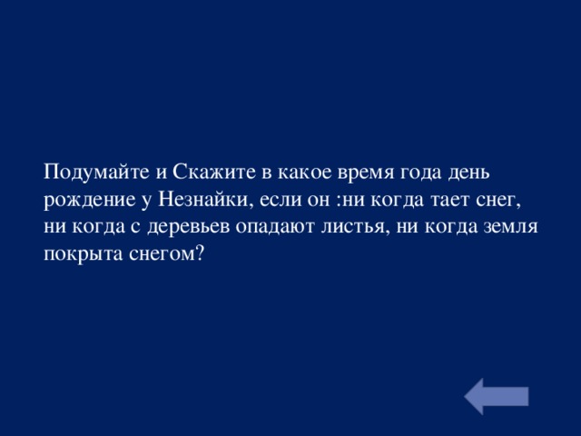 Подумайте и Скажите в какое время года день рождение у Незнайки, если он :ни когда тает снег, ни когда с деревьев опадают листья, ни когда земля покрыта снегом?