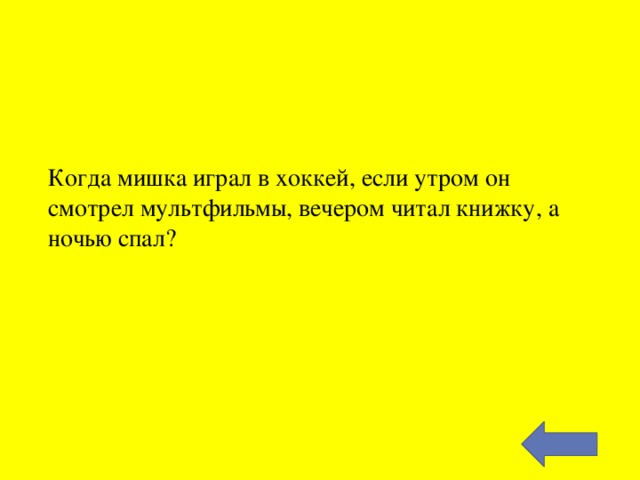 Когда мишка играл в хоккей, если утром он смотрел мультфильмы, вечером читал книжку, а ночью спал?