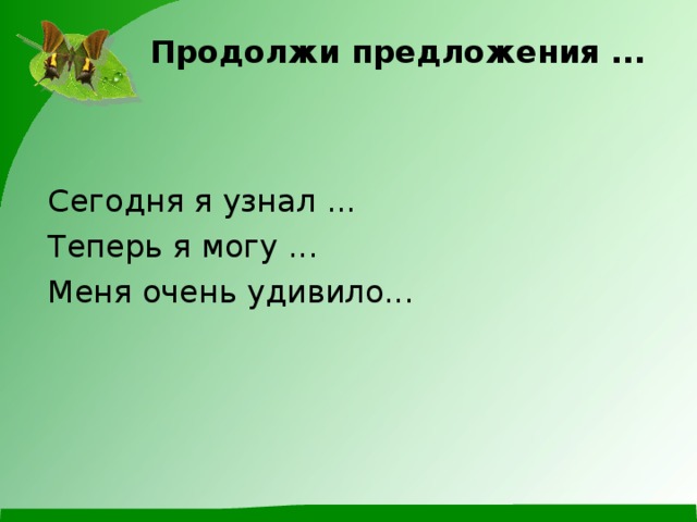 Продолжи предложения ... Сегодня я узнал ... Теперь я могу ... Меня очень удивило...