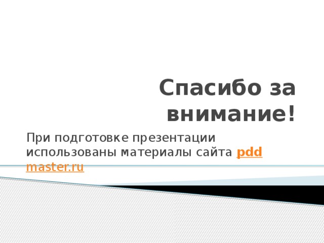 Спасибо за внимание! При подготовке презентации использованы материалы сайта pdd master.ru