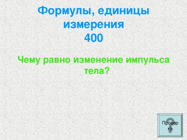 Формулы, единицы измерения  400   Чему равно изменение импульса тела? Проверка