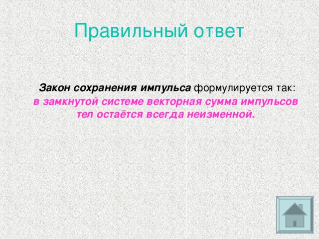 Правильный ответ   Закон сохранения импульса формулируется так: в замкнутой системе векторная сумма импульсов тел остаётся всегда неизменной.