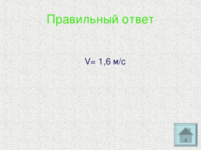 Правильный ответ   V= 1 , 6 м/с